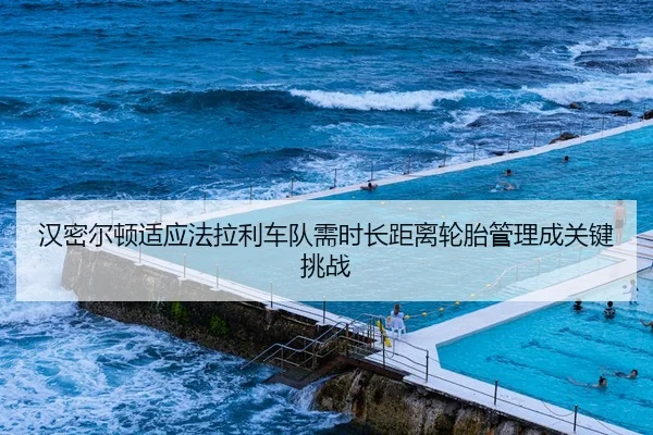 汉密尔顿适应法拉利车队需时长距离轮胎管理成关键挑战