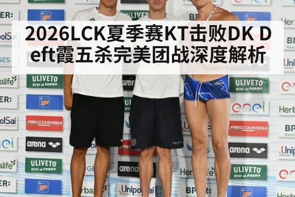2026LCK夏季赛KT击败DK Deft霞五杀完美团战深度解析