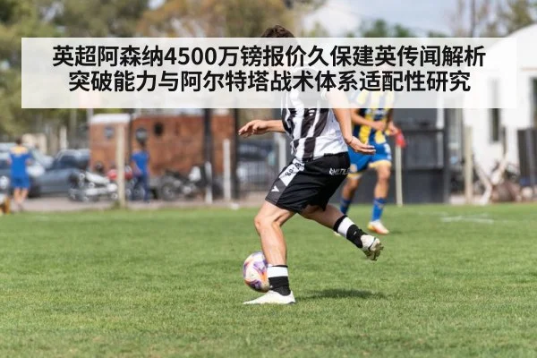 英超阿森纳4500万镑报价久保建英传闻解析 突破能力与阿尔特塔战术体系适配性研究
