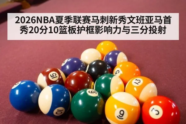 2026NBA夏季联赛马刺新秀文班亚马首秀20分10篮板护框影响力与三分投射