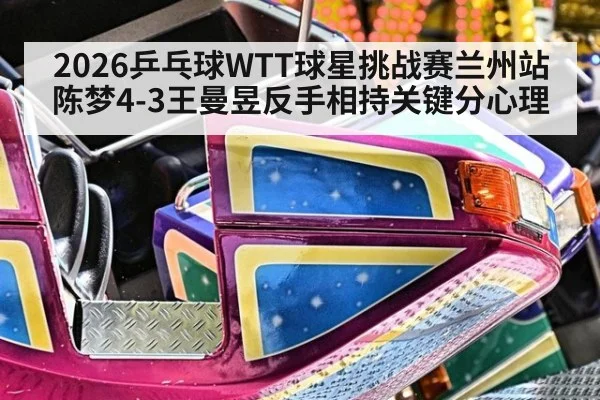2026乒乓球WTT球星挑战赛兰州站陈梦4-3王曼昱反手相持关键分心理