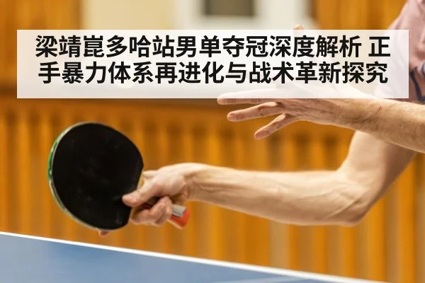 梁靖崑多哈站男单夺冠深度解析 正手暴力体系再进化与战术革新探究