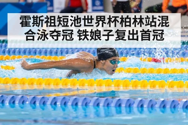 霍斯祖短池世界杯柏林站混合泳夺冠 铁娘子复出首冠