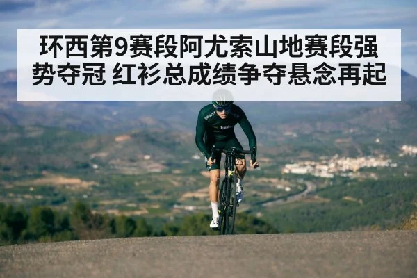 环西第9赛段阿尤索山地赛段强势夺冠 红衫总成绩争夺悬念再起