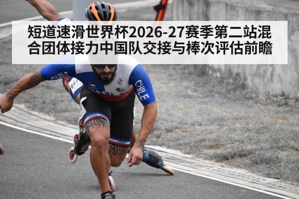 短道速滑世界杯2026-27赛季第二站混合团体接力中国队交接与棒次评估前瞻