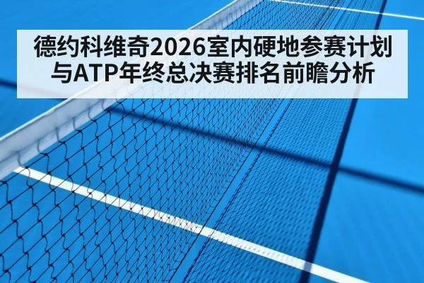 德约科维奇2026室内硬地参赛计划与ATP年终总决赛排名前瞻分析