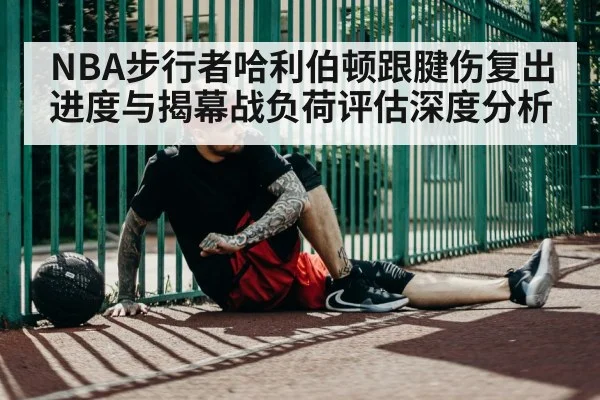 NBA步行者哈利伯顿跟腱伤复出进度与揭幕战负荷评估深度分析